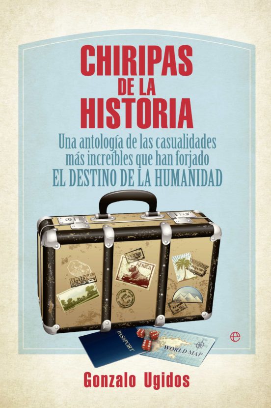 Chiripas De La Historia: Una Antologia De Las Casualidades Mas Increib