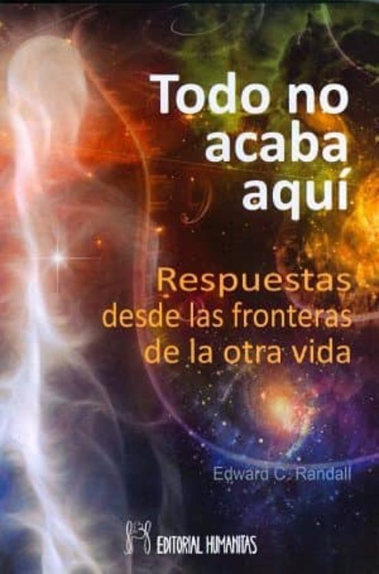 Todo No Acaba Aqui: Respuestas Desde Las Fronteras De La Otra Vida