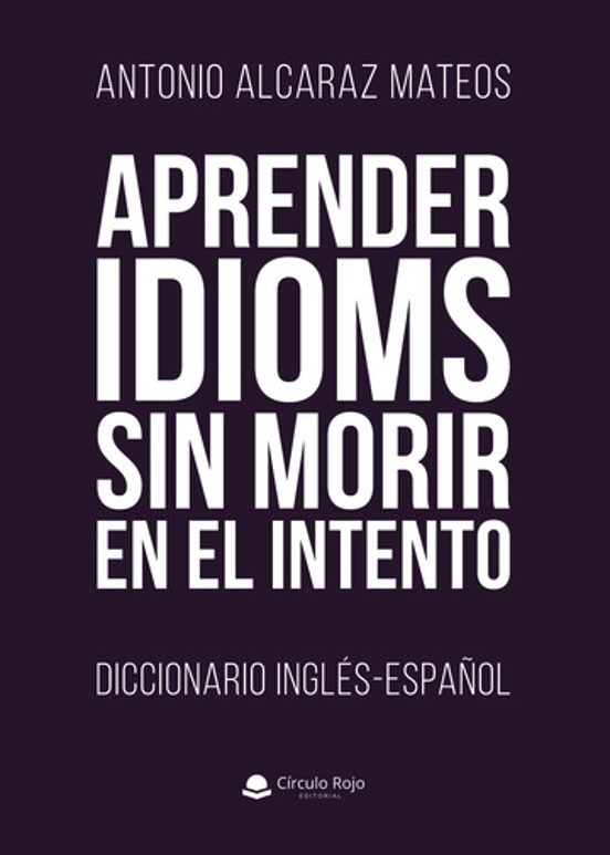 Aprender Idioms sin Morir en el Intento. Diccionario Inglés-Españ Ol