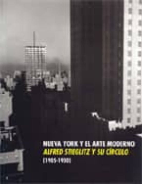 Nueva York Y El Arte Moderno: Alfred Stieglitz Y Su Circulo: 1905 -193