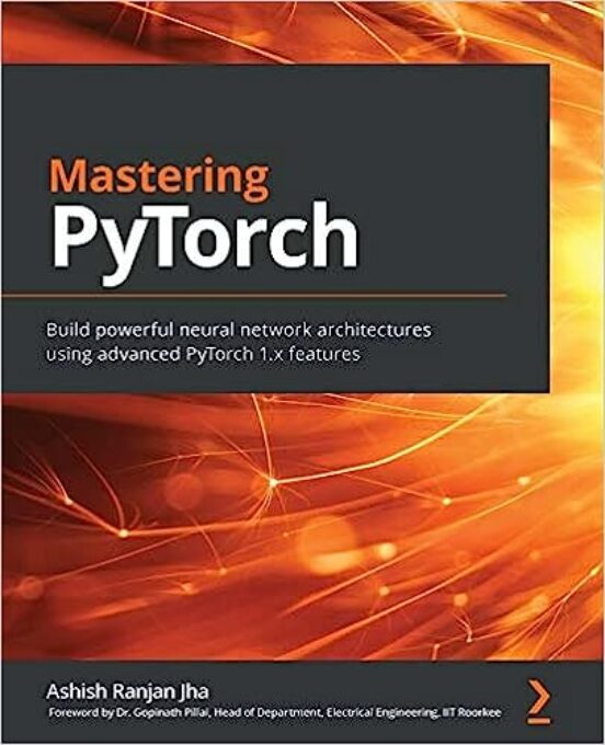 Mastering Pytorch: Build Powerful Neural Network Architectures Using A
