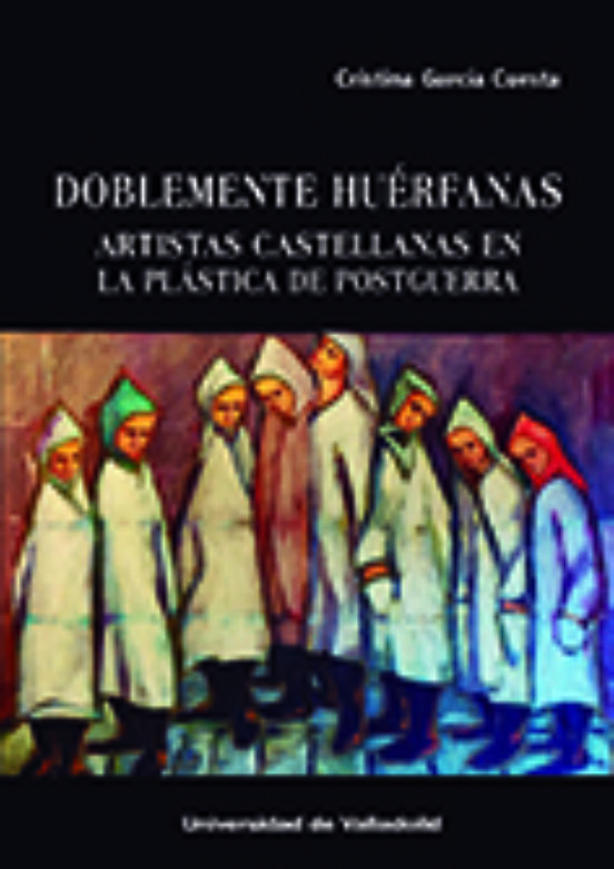 Doblemente Huérfanas. Artistas Castellanas En La Plástica De Posguerra