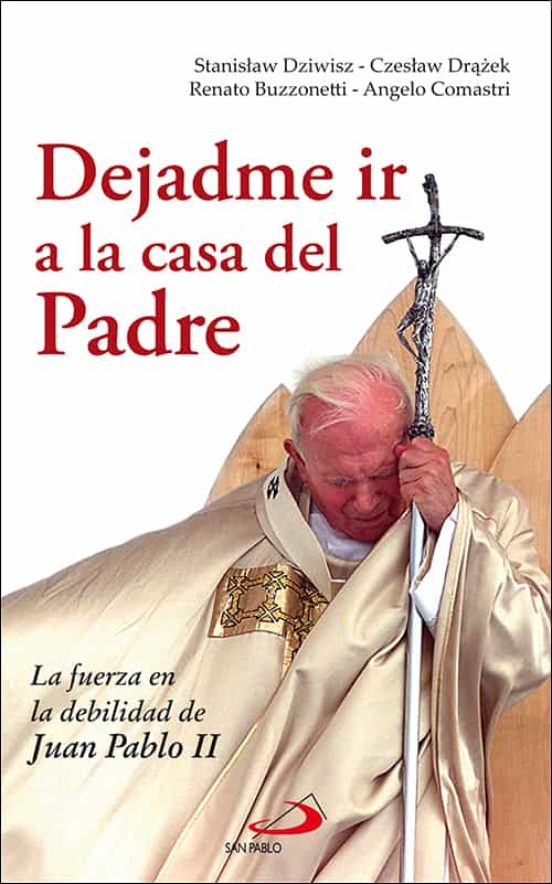 Dejadme Ir A La Casa Del Padre: La Fuerza En La Debilidad De Juan Pabl