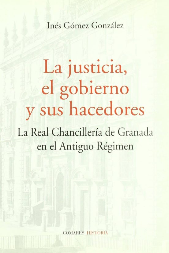 La Justicia El Gobierno Y Sus Hacedores: La Real Chancilleria De Grana