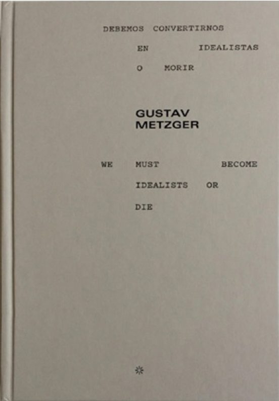Gustav Metzger: Debemos Convertirnos En Idealistas O Morir / We Must B