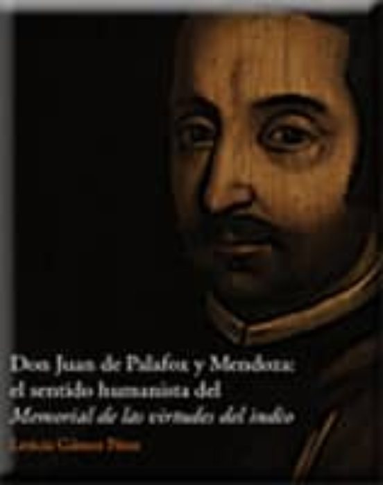 Don Juan De Palafox Y Mendoza: El Sentido Humanista Del Memorial De La