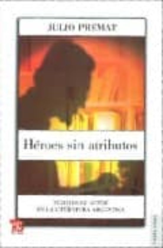 Heroes sin Atributos: Figuras de Autor en la Literatura Argentina