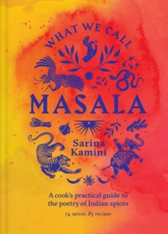 What We Call Masala A Cooks Practical Guide To The Poetry Of In Dian