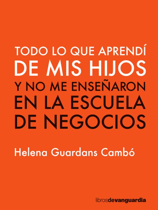 Todo lo que aprendí de mis hijos: y no me enseñaron en la escuela de negocios