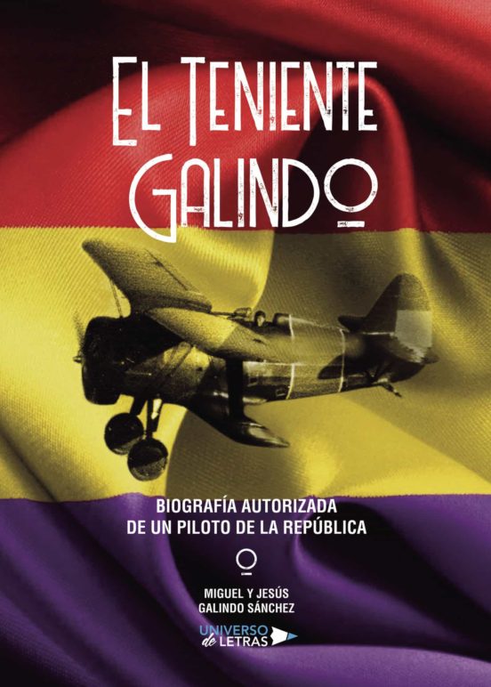 El Teniente Galindo–Biografía Autorizada De Un Piloto De La República