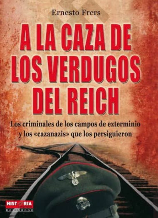 A La Caza De Los Verdugos Del Reich: Los Criminales De Los Campos De E