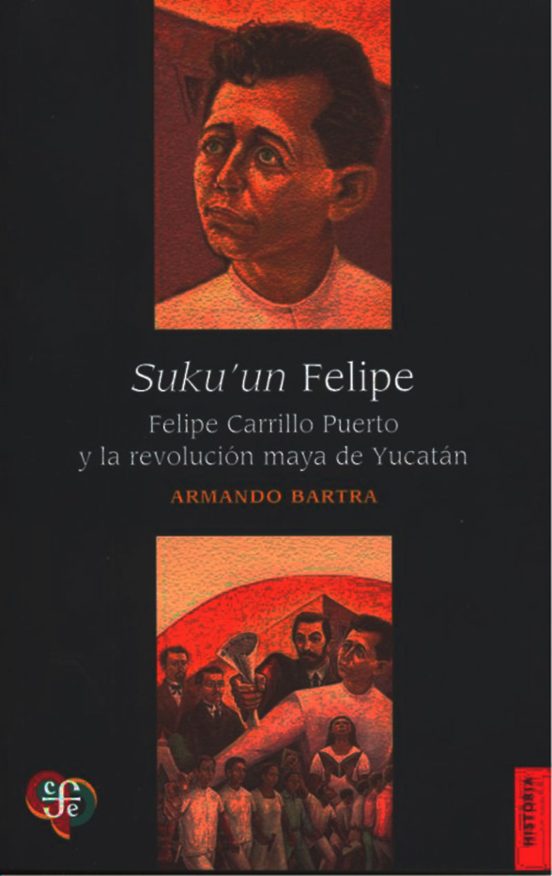 Sukuun Felipe. Felipe Carrillo Puerto Y La Revolucion Maya De Yu Catan