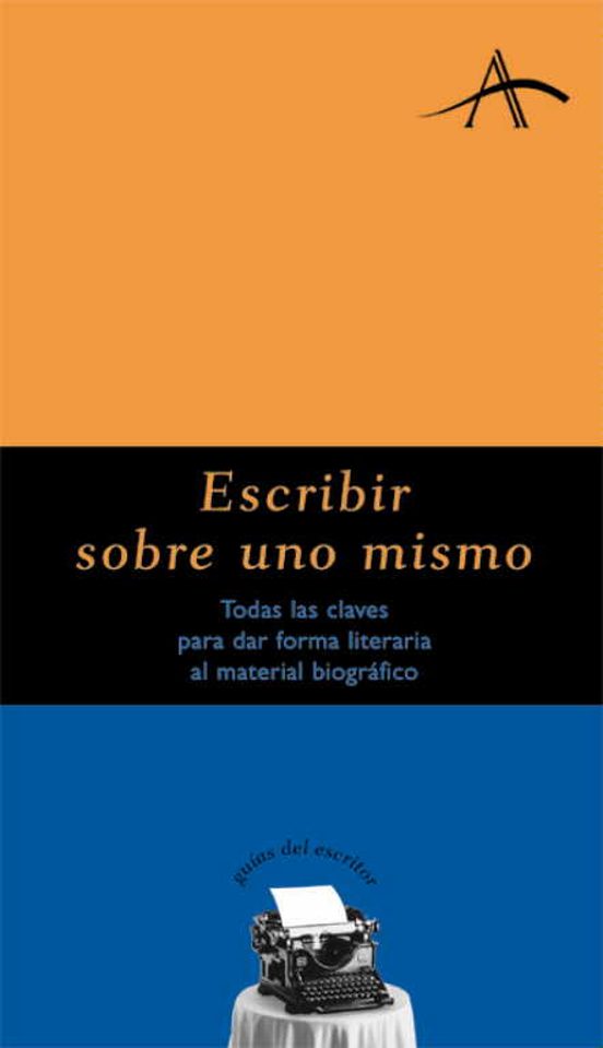 Escribir Sobre Uno Mismo: Todas Las Claves Para Dar Forma Literar Ia A