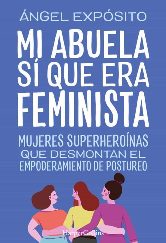 Mi Abuela Sí Que Era Feminista. Mujeres Superheroínas Que Desmontan El Feminismo De Postureo