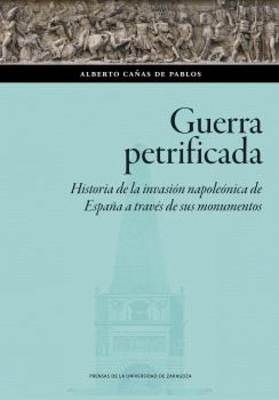 Guerra petrificada. Historia de la invasión napoleónica de España a través de sus monumentos