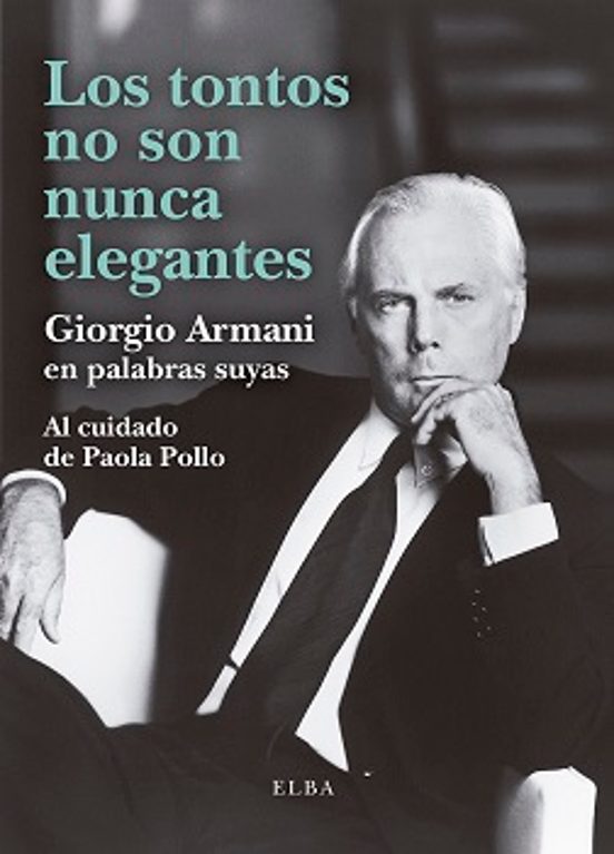 Los Tontos No Son Nunca Elegantes: Giorgio Armani En Palabras Suyas
