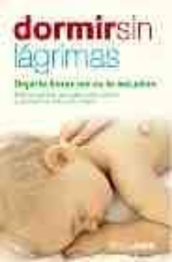 Dormir Sin Lagrimas: Dejarle Llorar No Es La Solucion: Todo Lo Qu E Ha