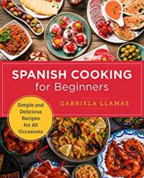 Spanish Cooking For Beginners: Simple And Delicious Recipes For All Oc