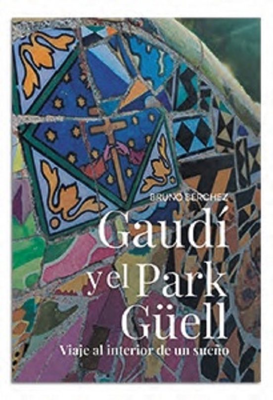 Gaudí Y El Park Güell. Viaje Al Interior De Un Sueño