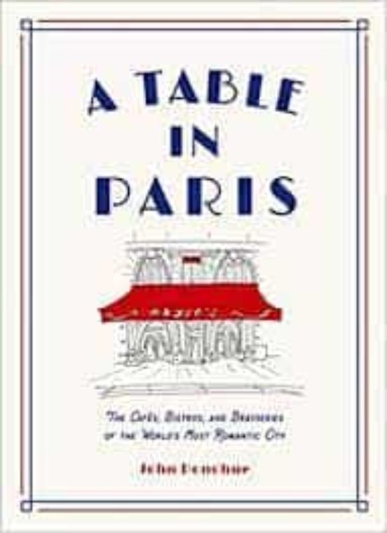 A Table In Paris: The Cafes Bistros And Brasseries Of The World S Most