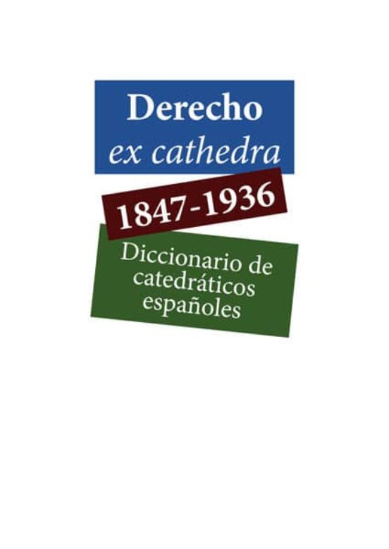 Derecho Ex Cathedra 1847-1936. Diccionario De Catedraticos Españoles