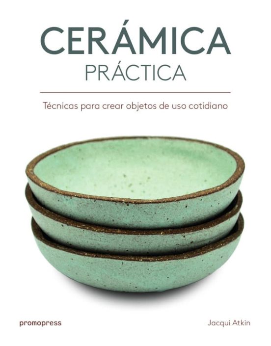 Ceramica Practica: Tecnicas Para Crear Objetos De Uso Cotidiano