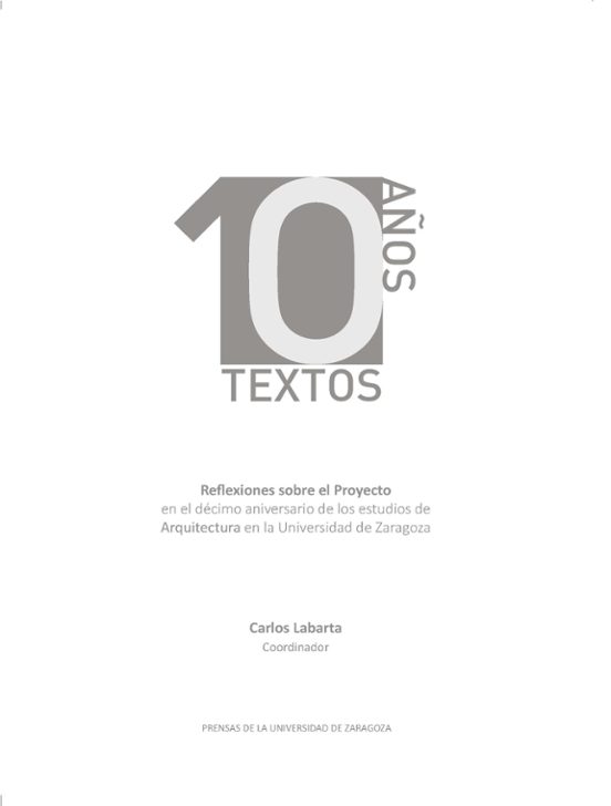 10 Años 10 Textos. Reflexiones Sobre El Proyecto En El Décimo Aniversario De Los Estudios De Arquitectura En La Universidad De Zaragoza