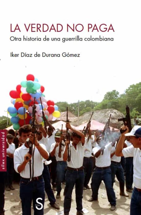 La Verdad No Paga. Otra Historia De Una Guerrilla Colombiana
