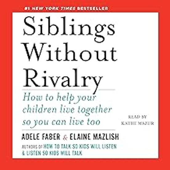 Siblings Without Rivalry: How To Help Your Children Live Together So Y