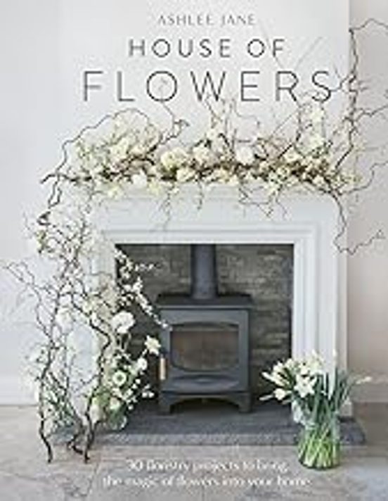 House Of Flowers: 30 Floristry Projects To Bring The Magic Of Flowers
