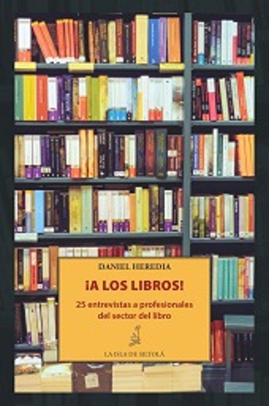 !a Los Libros!: 25 Entrevistas A Profesionales Del Sector Del Libro