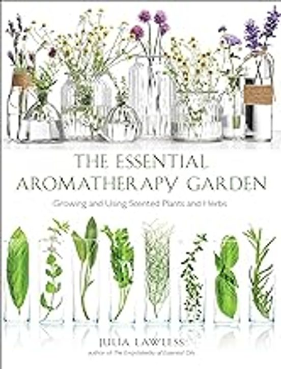 The Essential Aromatherapy Garden: Growing & Using Scented Plants