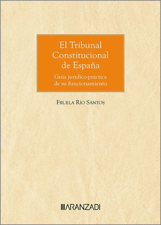 El Tribunal Constitucional De España. Guía Jurídico-práctica De Su Funcionamiento