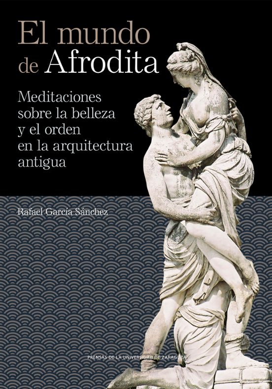 El mundo de Afrodita. Meditaciones sobre la belleza y el orden en la arquitectura antigua