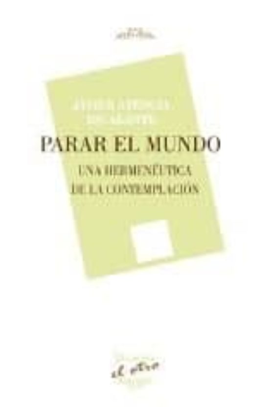 Parar El Mundo: Una Hermeneutica De La Contemplacion