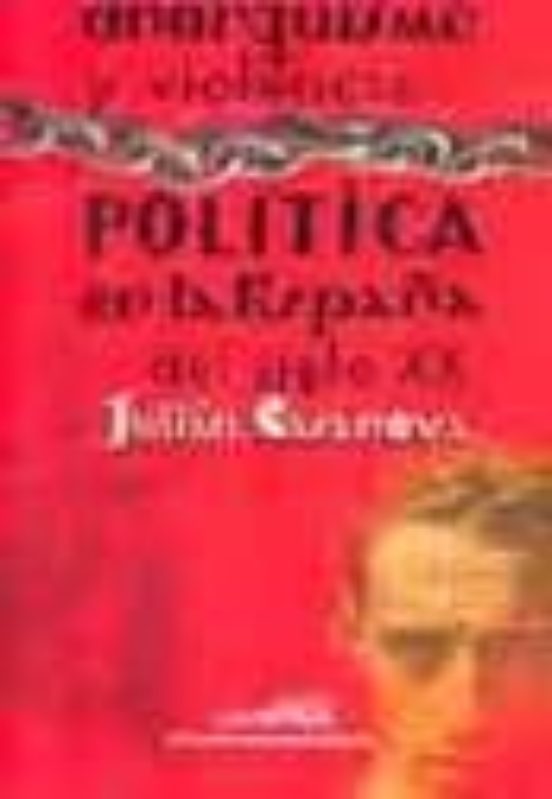 Anarquismo Y Violencia. Politica En La España Del Siglo Xx
