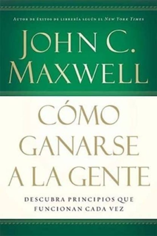 Como Ganarse a la Gente: Descubra Principios Que Funcionan Cada Vez