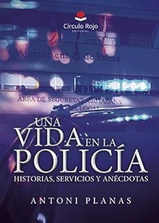 Una Vida En La Policía. Historias Servicios Y Anécdotas