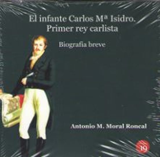 El Infante Carlos Mª Isidro: Primer Rey Carlista. Biografía Breve