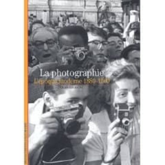 La Photographie: L Epoque Moderne 1880-1960
