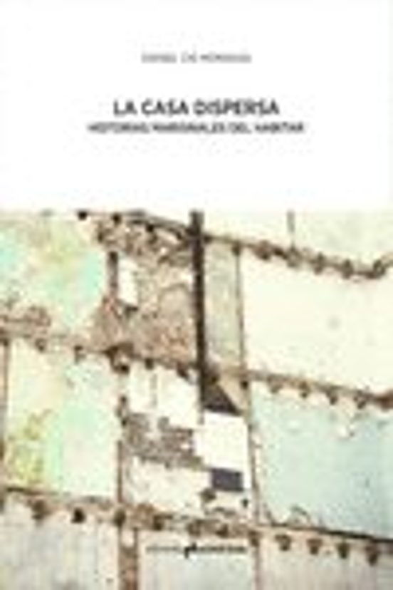La Casa Dispersa: Historias Marginales Del Habitar