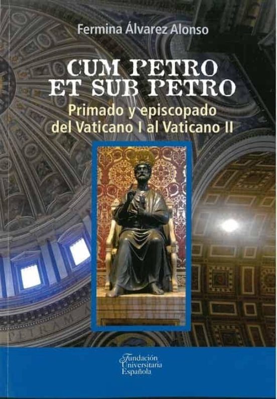 Cum Petro Et Sub Petro. Primado Y Episcopado Del Vaticano I Al Va Tica