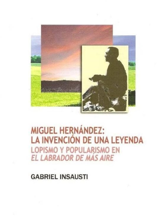 Miguel Hernadez: La Invencion De Una Leyenda