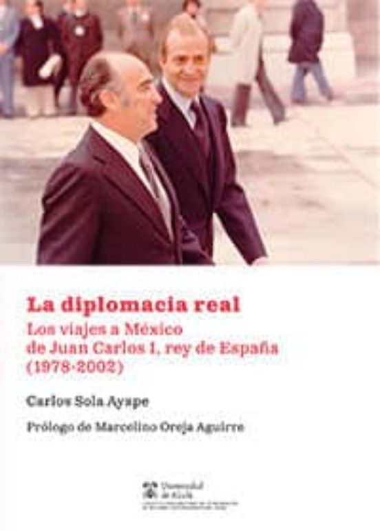 La Diplomacia Real. Los Viajes A México De Juan Carlos I Rey De España