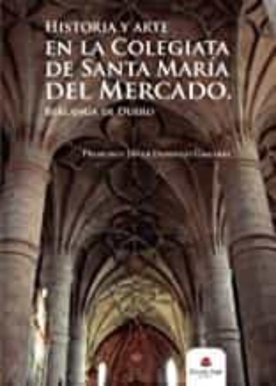 Historia y Arte en la Colegiata de Santa Maria del Mercado. Berlanga D