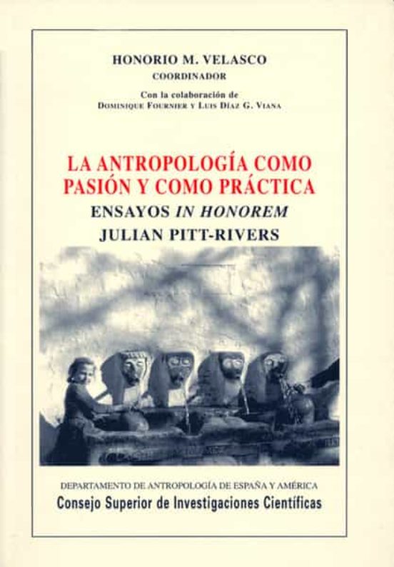 La Antropología Como Pasión Y Como Práctica : Ensayos In Honorem Julian Pitt-Rivers