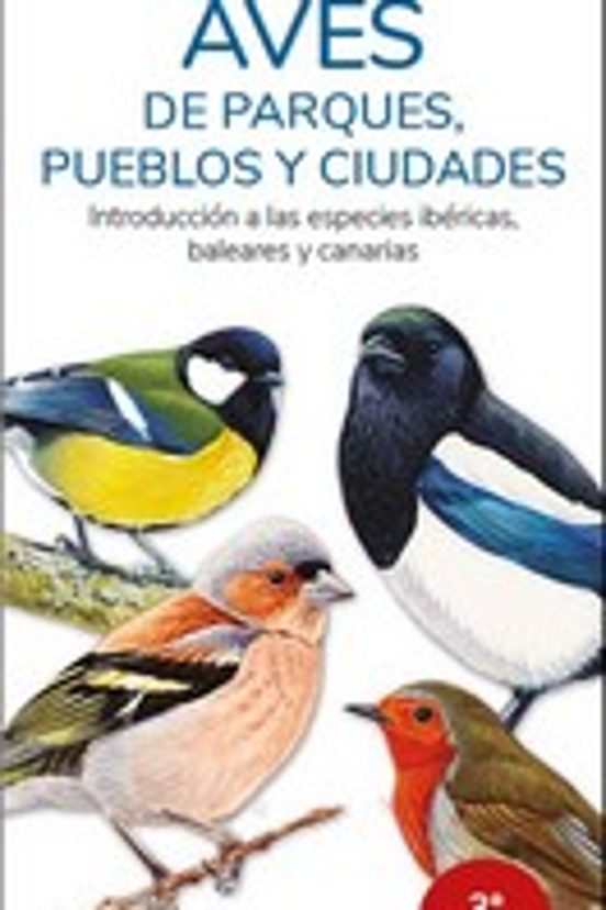 Aves De Parques Pueblos Y Ciudades: Introduccion A Las Especies Iberic