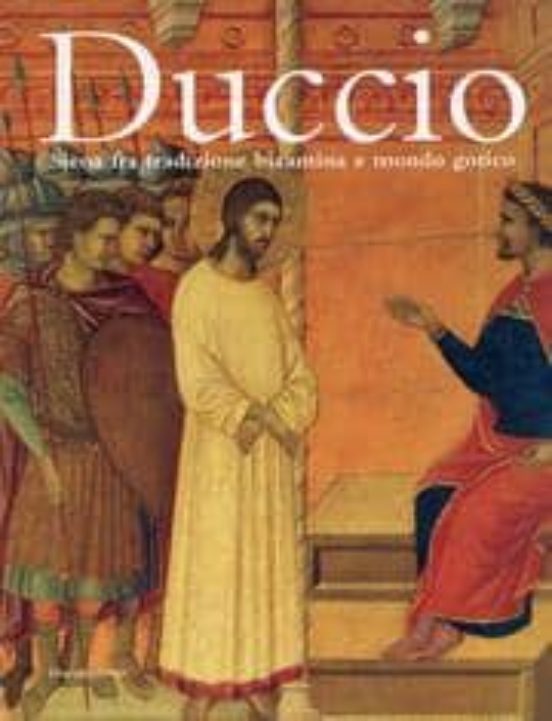 Duccio: Siena Fra Tradizione Bizantina E Mondo Gotico