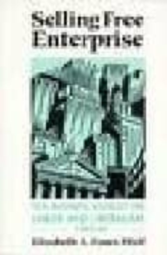 Selling Free Enterprise: The Business Assault On Labor And Libera Lism