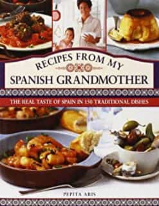 Recipes From My Spanish Grandmother: The Real Taste Of Spain In 150 Tr